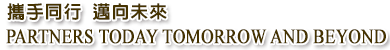 攜手同行 邁向未來 PARTNERS TODAY TOMORROW AND BEYOND